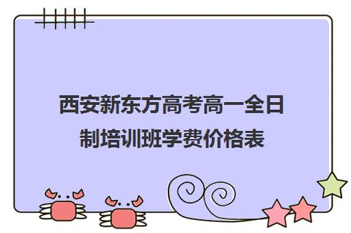 西安新东方高考高一全日制培训班学费价格表(高三全日制补课机构多少钱)