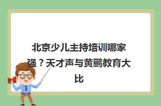 北京少儿主持培训哪家强？天才声与黄鹂教育大比拼