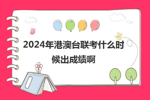 2024年港澳台联考什么时候出成绩啊(港澳台联考难度怎么样)