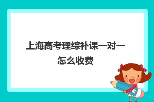 上海高考理综补课一对一怎么收费(高中1对1补课收费多少)