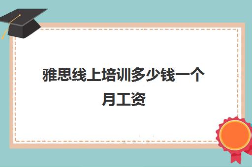 雅思线上培训多少钱一个月工资(托福和雅思哪个更实用)