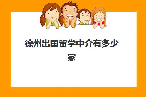 徐州出国留学中介有多少家(出国留学找中介需要注意哪些事项)