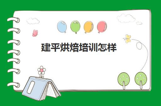 建平烘焙培训怎样(学烘焙是蛋糕房还是烘焙学校好)