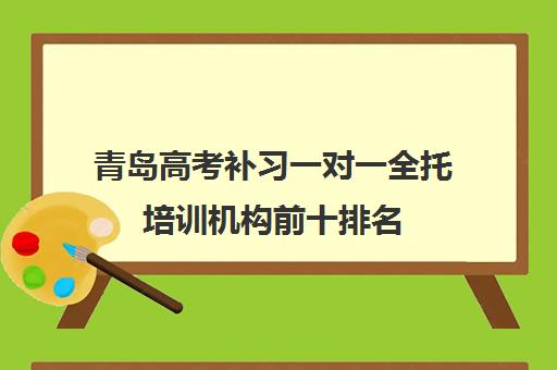 青岛高考补习一对一全托培训机构前十排名