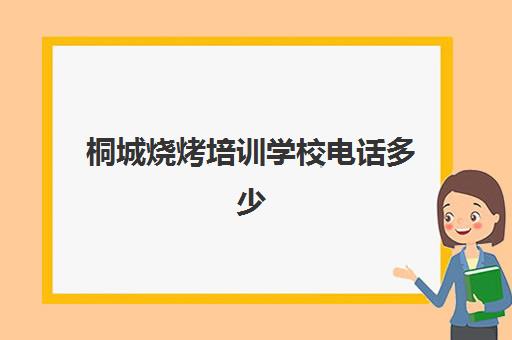 桐城烧烤培训学校电话多少(安徽哪里有学烤烧饼的)