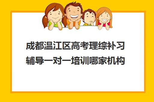 成都温江区高考理综补习辅导一对一培训哪家机构好