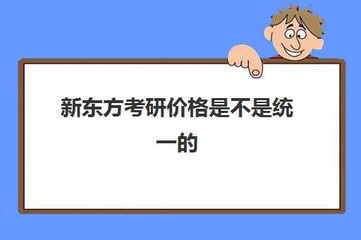 新东方考研价格是不是统一的(新东方考研班一般多少钱)