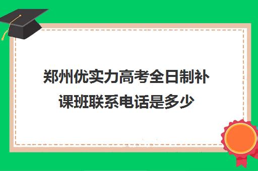 郑州优实力高考全日制补课班联系电话是多少(郑州高中补课机构排名)