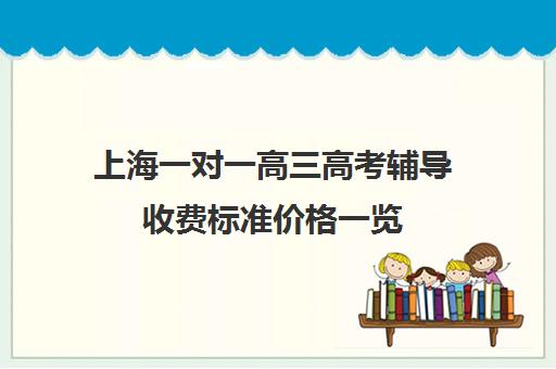 上海一对一高三高考辅导收费标准价格一览(高三一对一辅导价格表)