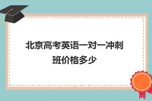 北京高考英语一对一冲刺班价格多少(新东方高三一对一收费价格表)