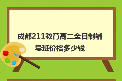 成都211教育高二全日制辅导班价格多少钱(成都全日制补课机构)