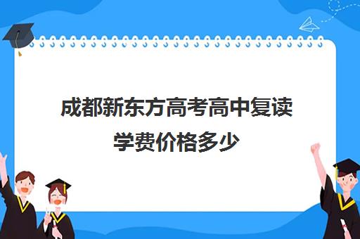 成都新东方高考高中复读学费价格多少(成都新东方培训学校)