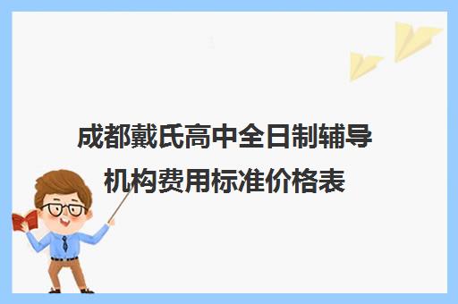 成都戴氏高中全日制辅导机构费用标准价格表(戴氏教育全日制怎样收费的)