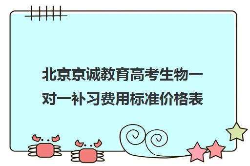 北京京诚教育高考生物一对一补习费用标准价格表