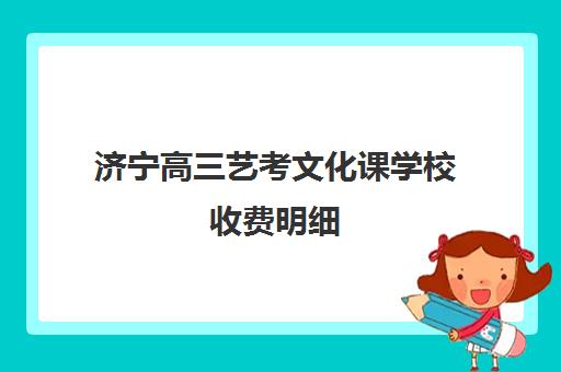 济宁高三艺考文化课学校收费明细(2024年济宁中考艺考分数线)