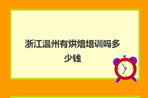 浙江温州有烘焙培训吗多少钱(温州蛋糕培训短期)