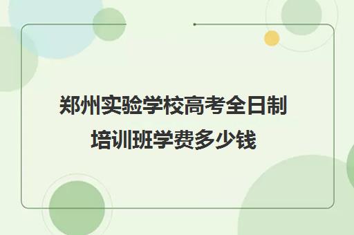 郑州实验学校高考全日制培训班学费多少钱(河南高考冲刺班封闭式全日制)