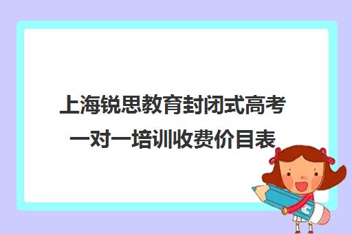 上海锐思教育封闭式高考一对一培训收费价目表（全日制高三封闭辅导班哪个好）