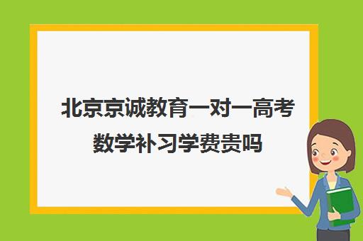 北京京诚教育一对一高考数学补习学费贵吗