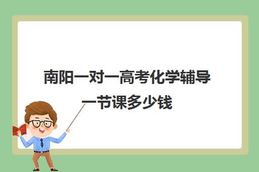 南阳一对一高考化学辅导一节课多少钱(高中补课一对一怎么收费)