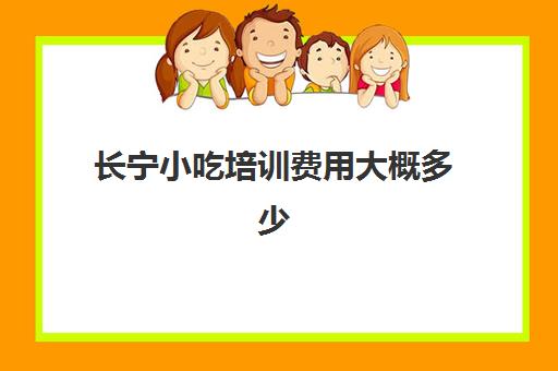 长宁小吃培训费用大概多少(上海小吃培训学校排名)