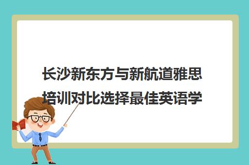 长沙新东方与新航道雅思培训对比选择最佳英语学校