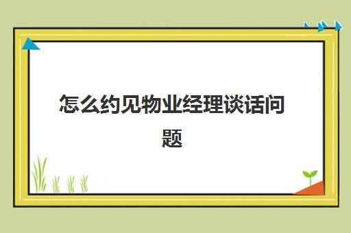 怎么约见物业经理谈话问题(物业经理与员工谈话)