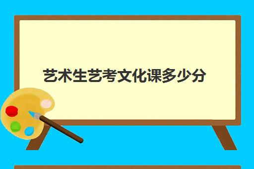 艺术生艺考文化课多少分(艺考文化课最低分数线)