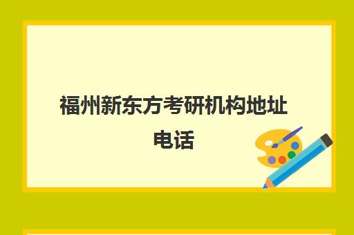 福州新东方考研机构地址电话(福州新东方校区一览表)