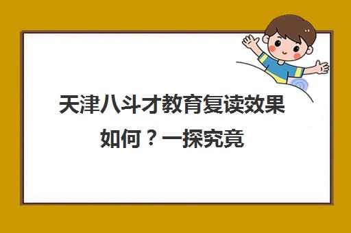 天津八斗才教育复读效果如何？一探究竟