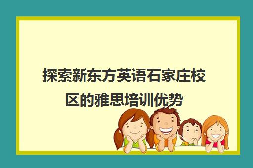 探索新东方英语石家庄校区的雅思培训优势