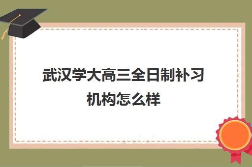 武汉学大高三全日制补习机构怎么样