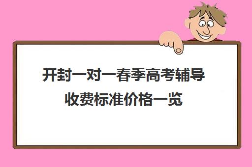 开封一对一春季高考辅导收费标准价格一览(北京家教一对一收费标准)