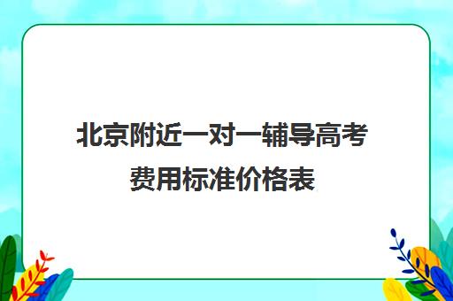 北京附近一对一辅导高考费用标准价格表(北京高三一对一家教价格)