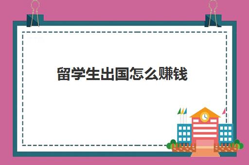 留学生出国怎么赚钱(在澳洲留学生如何赚钱)