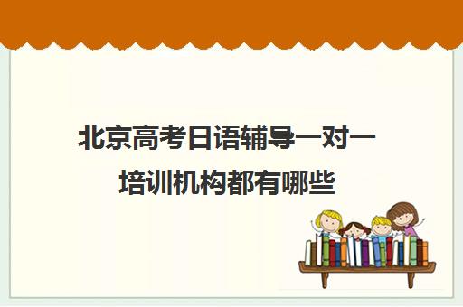 北京高考日语辅导一对一培训机构都有哪些(培训辅导机构简介)