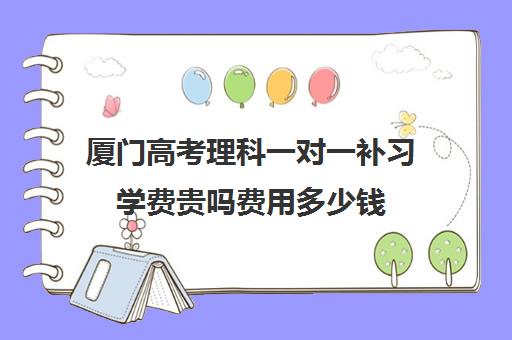 厦门高考理科一对一补习学费贵吗费用多少钱