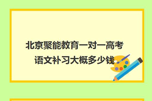 北京聚能教育一对一高考语文补习大概多少钱