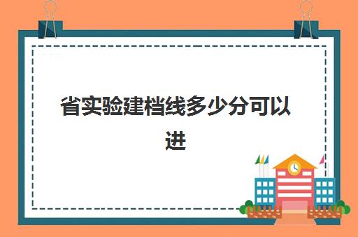 省实验建档线多少分可以进(建档结果多久拿到)