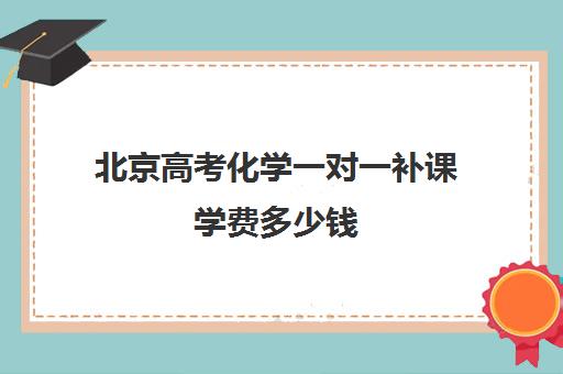 北京高考化学一对一补课学费多少钱(高考前一对一补课有效果吗)