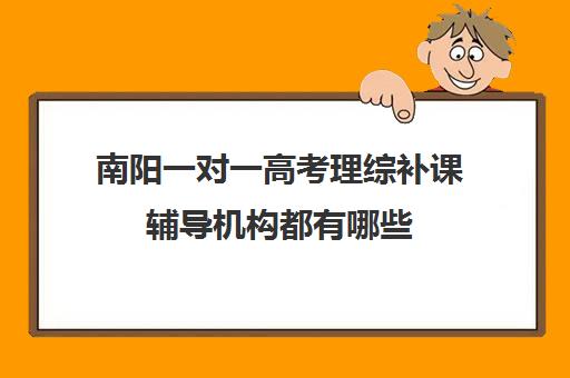 南阳一对一高考理综补课辅导机构都有哪些(高考线上辅导机构有哪些比较好)