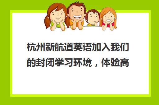 杭州新航道英语加入我们的封闭学习环境，体验高效学习之旅