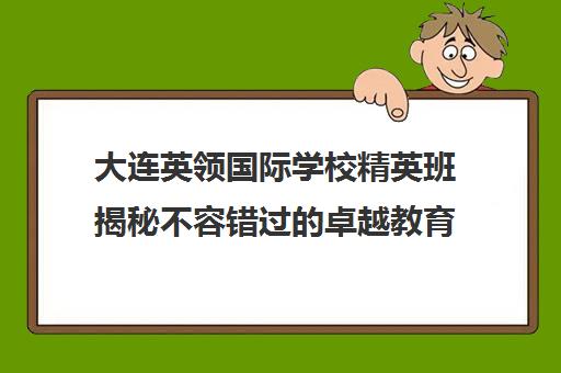 大连英领国际学校精英班揭秘不容错过的卓越教育体验