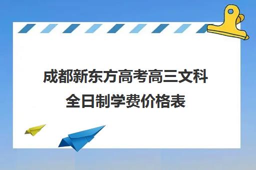 成都新东方高考高三文科全日制学费价格表(复读学校的学费多少)