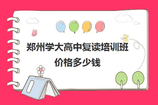 郑州学大高中复读培训班价格多少钱(郑州高考冲刺辅导班)