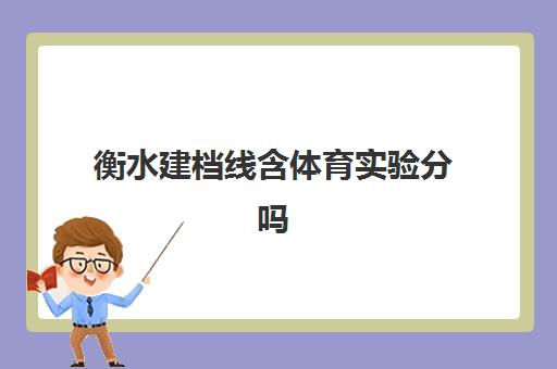 衡水建档线含体育实验分吗(衡水学院体育专业录取分数线)