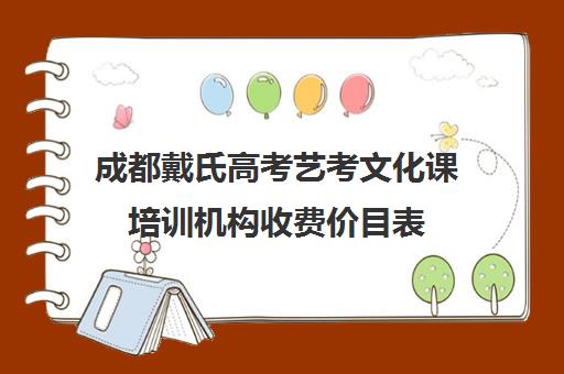 成都戴氏高考艺考文化课培训机构收费价目表(成都十大艺考培训学校)