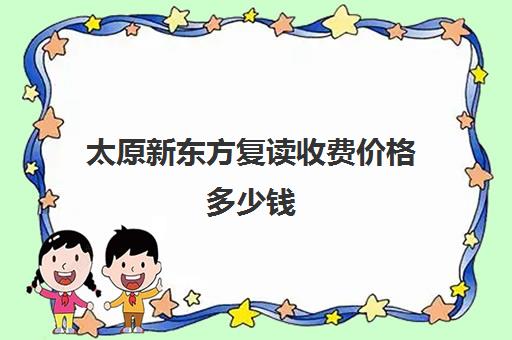 太原新东方复读收费价格多少钱(石家庄新东方学费价目表)