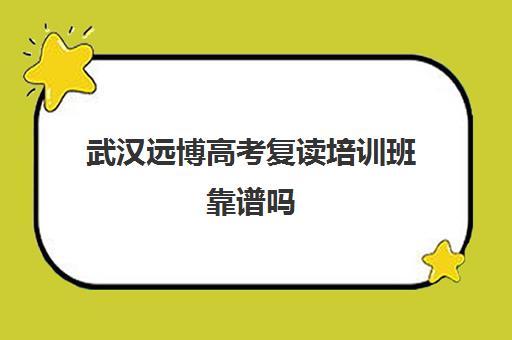 武汉远博高考复读培训班靠谱吗(武汉国华高考复读学校分数及收费)