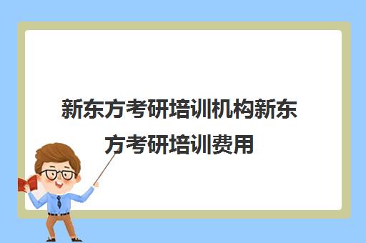 新东方考研培训机构新东方考研培训费用(新东方线上考研班多少钱)